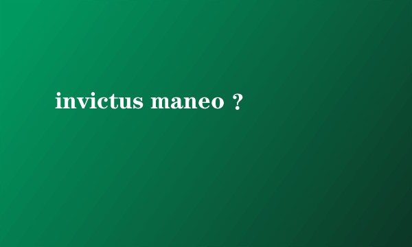 invictus maneo ？