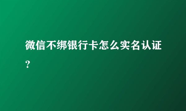 微信不绑银行卡怎么实名认证？