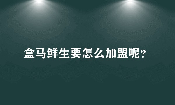 盒马鲜生要怎么加盟呢？