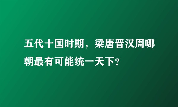 五代十国时期，梁唐晋汉周哪朝最有可能统一天下？
