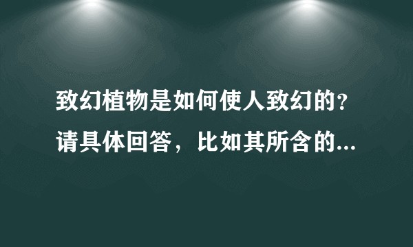 致幻植物是如何使人致幻的？请具体回答，比如其所含的哪些成分对人体哪些部分产生了哪些影响？