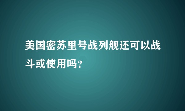 美国密苏里号战列舰还可以战斗或使用吗？