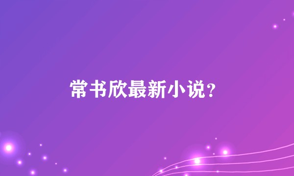 常书欣最新小说？