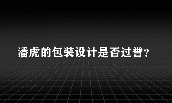 潘虎的包装设计是否过誉？