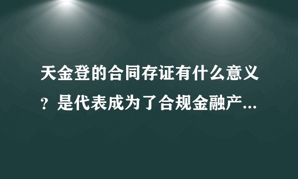天金登的合同存证有什么意义？是代表成为了合规金融产品吗？算是备案了？可以向投资人募集资金了？