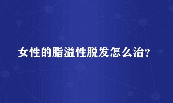 女性的脂溢性脱发怎么治？