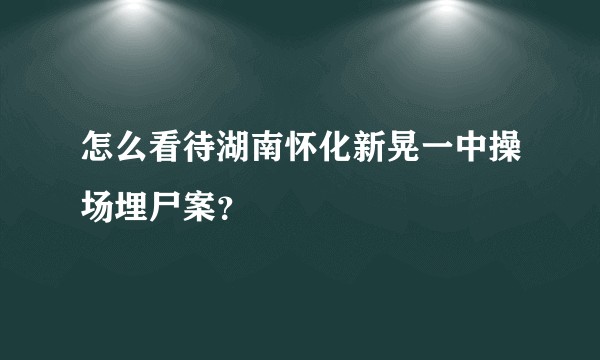 怎么看待湖南怀化新晃一中操场埋尸案？