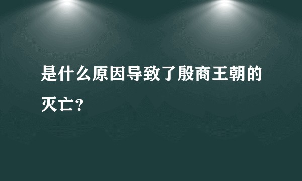 是什么原因导致了殷商王朝的灭亡？