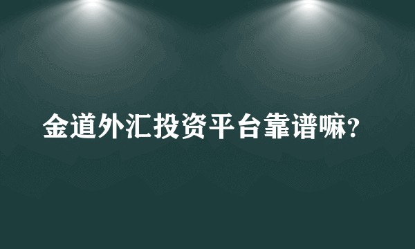 金道外汇投资平台靠谱嘛?