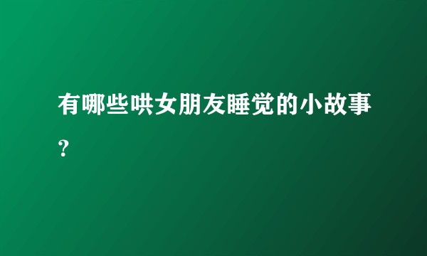 有哪些哄女朋友睡觉的小故事?