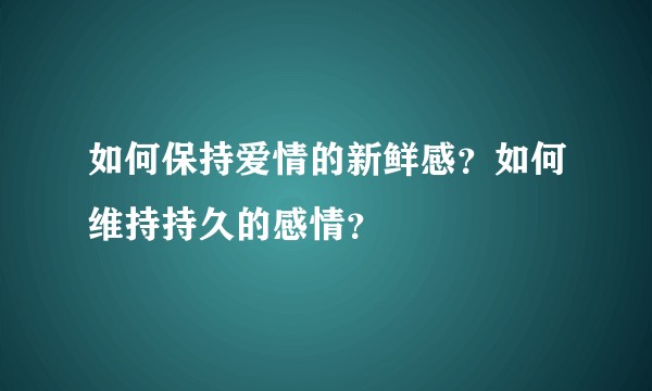 如何保持爱情的新鲜感？如何维持持久的感情？