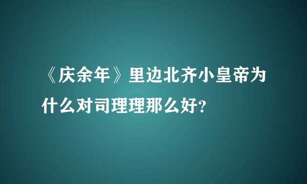 《庆余年》里边北齐小皇帝为什么对司理理那么好？
