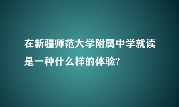 在新疆师范大学附属中学就读是一种什么样的体验?