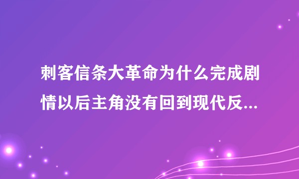 刺客信条大革命为什么完成剧情以后主角没有回到现代反而留在了基因序列里?