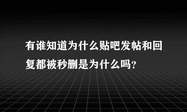 有谁知道为什么贴吧发帖和回复都被秒删是为什么吗？