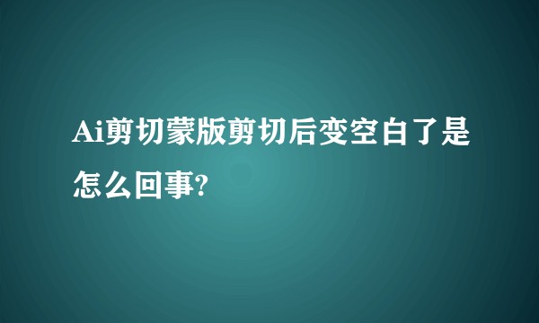 Ai剪切蒙版剪切后变空白了是怎么回事?