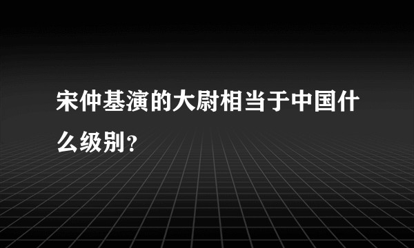 宋仲基演的大尉相当于中国什么级别？
