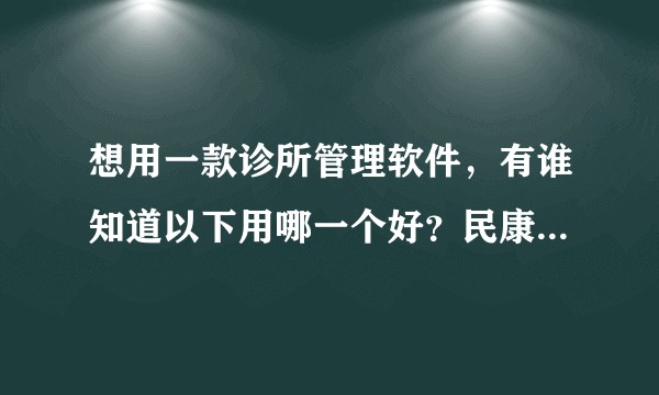 想用一款诊所管理软件，有谁知道以下用哪一个好？民康，云杏his，丁香云管家？