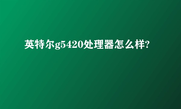 英特尔g5420处理器怎么样?