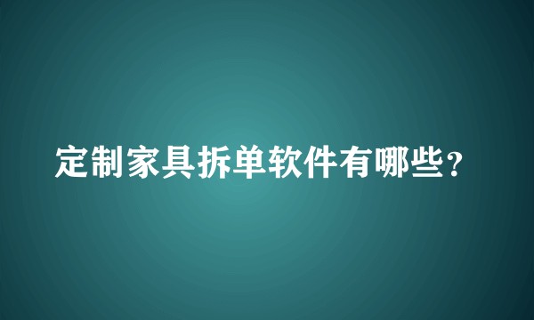 定制家具拆单软件有哪些？
