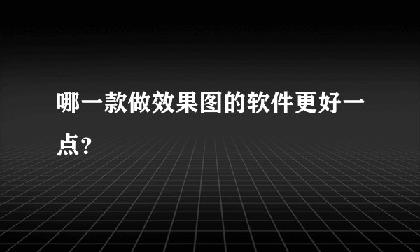 哪一款做效果图的软件更好一点？