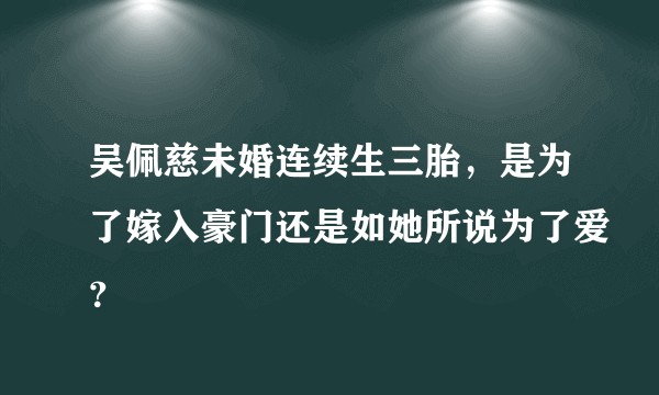 吴佩慈未婚连续生三胎，是为了嫁入豪门还是如她所说为了爱？