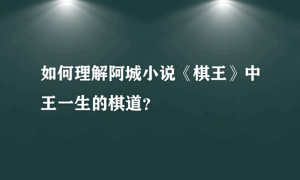 如何理解阿城小说《棋王》中王一生的棋道？