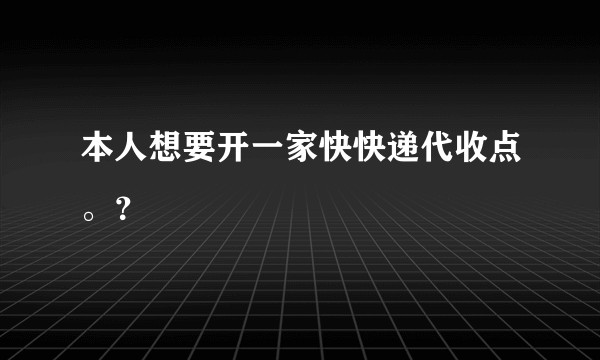 本人想要开一家快快递代收点。？