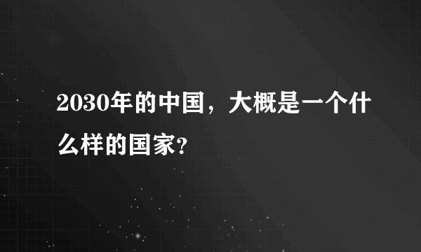 2030年的中国，大概是一个什么样的国家？