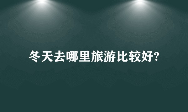 冬天去哪里旅游比较好?
