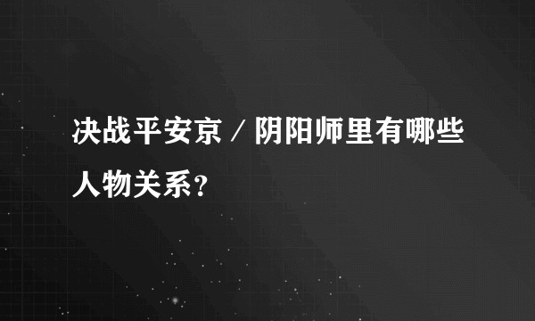 决战平安京／阴阳师里有哪些人物关系？