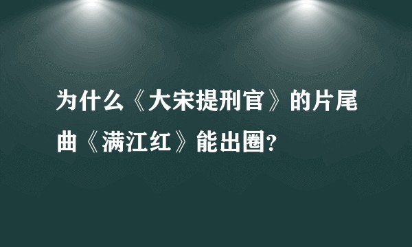 为什么《大宋提刑官》的片尾曲《满江红》能出圈？