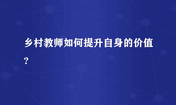 乡村教师如何提升自身的价值？