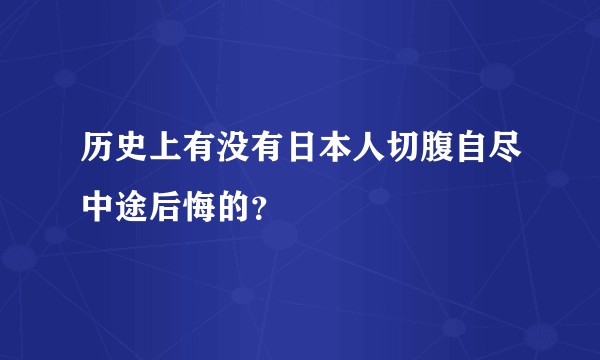 历史上有没有日本人切腹自尽中途后悔的？