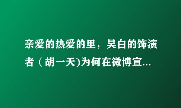 亲爱的热爱的里，吴白的饰演者（胡一天)为何在微博宣传时，和李现杨紫毫无互动?