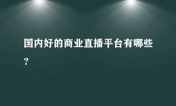 国内好的商业直播平台有哪些？