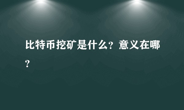 比特币挖矿是什么？意义在哪？