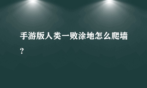 手游版人类一败涂地怎么爬墙？