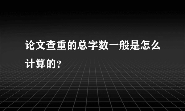 论文查重的总字数一般是怎么计算的?
