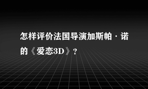 怎样评价法国导演加斯帕·诺的《爱恋3D》？