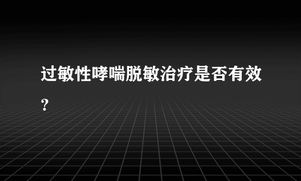 过敏性哮喘脱敏治疗是否有效？