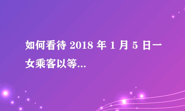 如何看待 2018 年 1 月 5 日一女乘客以等同行人为名，携一儿童阻碍高铁列车发车？