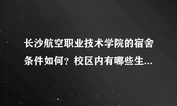 长沙航空职业技术学院的宿舍条件如何？校区内有哪些生活设施？