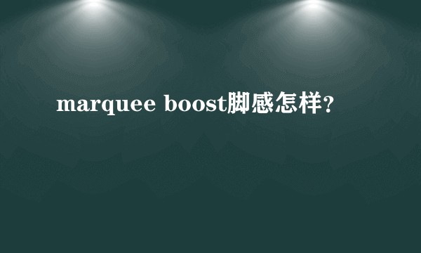marquee boost脚感怎样？