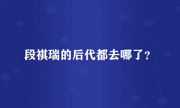 段祺瑞的后代都去哪了？