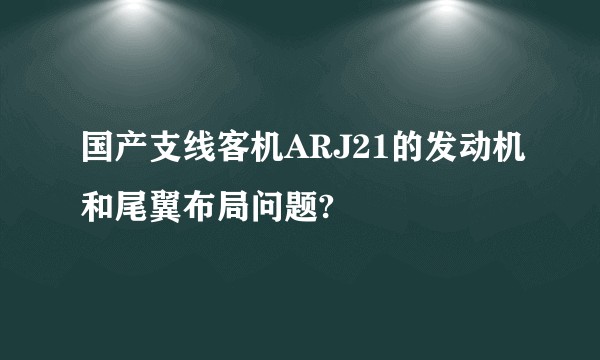 国产支线客机ARJ21的发动机和尾翼布局问题?