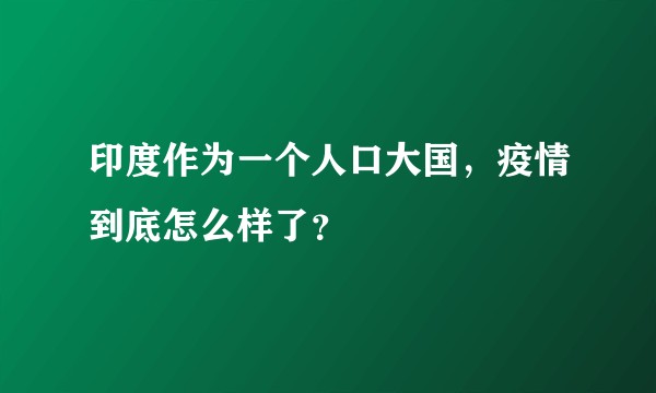 印度作为一个人口大国，疫情到底怎么样了？