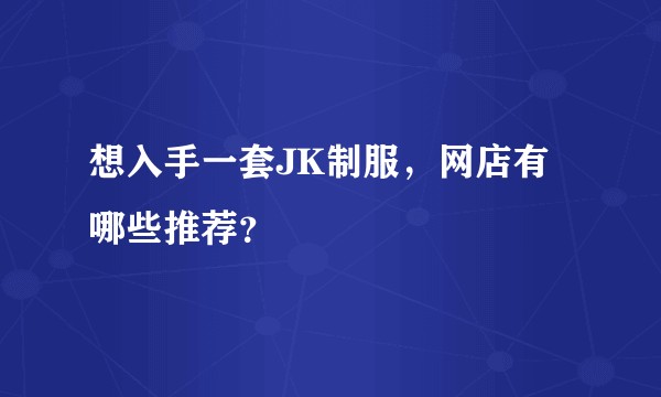 想入手一套JK制服，网店有哪些推荐？