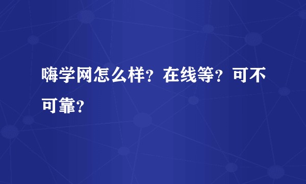 嗨学网怎么样?在线等?可不可靠?