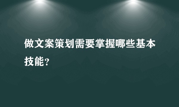 做文案策划需要掌握哪些基本技能？